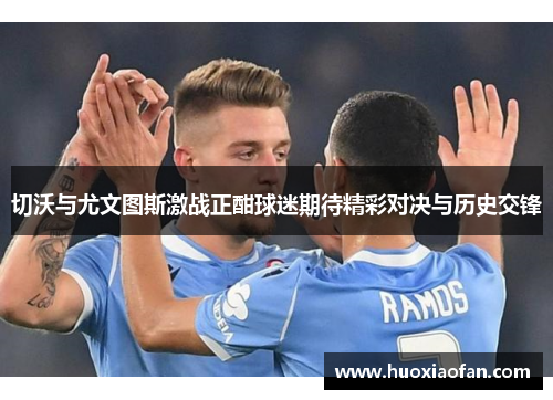 切沃与尤文图斯激战正酣球迷期待精彩对决与历史交锋