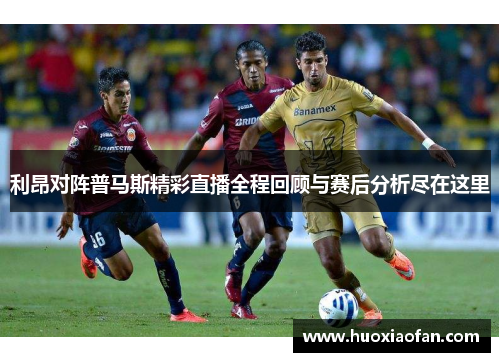 利昂对阵普马斯精彩直播全程回顾与赛后分析尽在这里