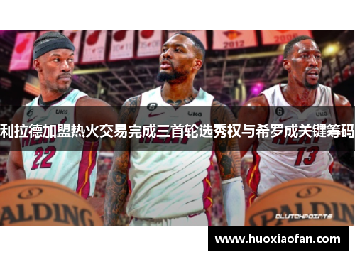 利拉德加盟热火交易完成三首轮选秀权与希罗成关键筹码