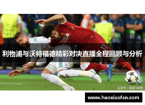 利物浦与沃特福德精彩对决直播全程回顾与分析