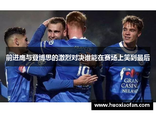 前进鹰与登博思的激烈对决谁能在赛场上笑到最后