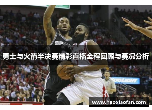 勇士与火箭半决赛精彩直播全程回顾与赛况分析