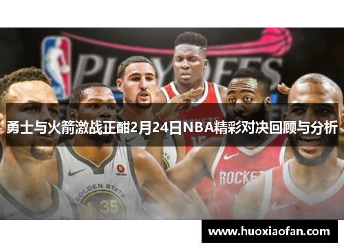 勇士与火箭激战正酣2月24日NBA精彩对决回顾与分析