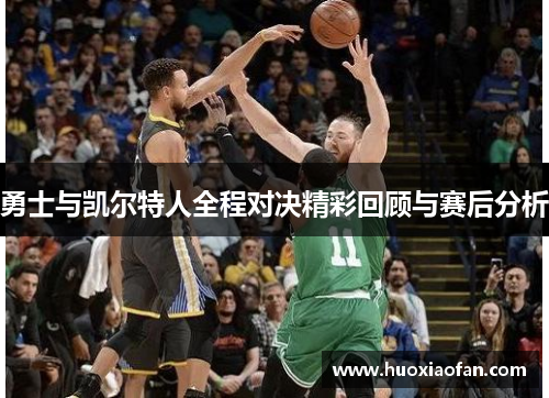 勇士与凯尔特人全程对决精彩回顾与赛后分析