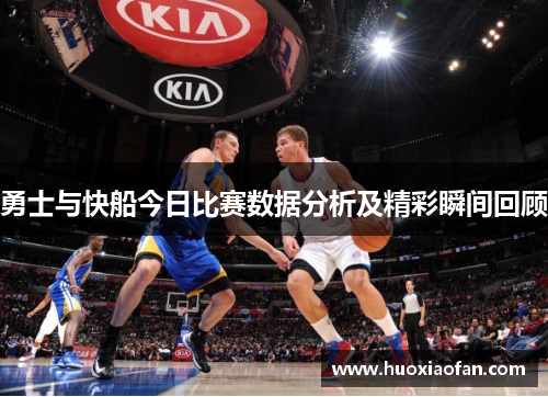 勇士与快船今日比赛数据分析及精彩瞬间回顾