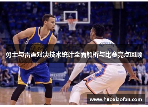 勇士与雷霆对决技术统计全面解析与比赛亮点回顾