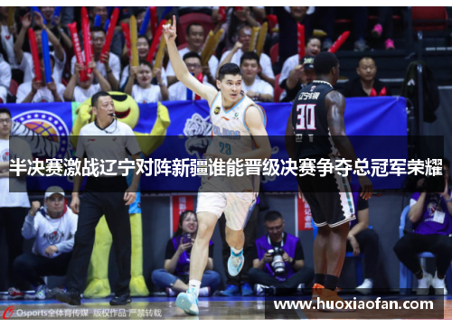 半决赛激战辽宁对阵新疆谁能晋级决赛争夺总冠军荣耀