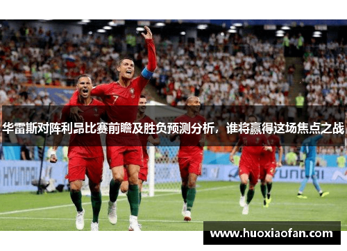 华雷斯对阵利昂比赛前瞻及胜负预测分析，谁将赢得这场焦点之战