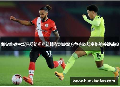 南安普顿主场迎战朗斯期待精彩对决双方争夺欧战资格的关键战役