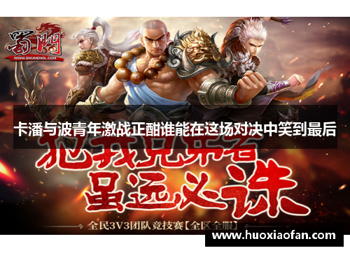 卡潘与波青年激战正酣谁能在这场对决中笑到最后