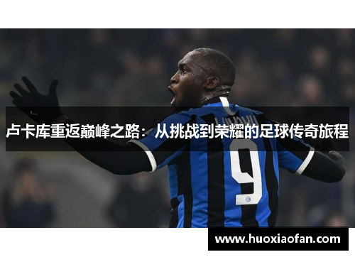 卢卡库重返巅峰之路：从挑战到荣耀的足球传奇旅程