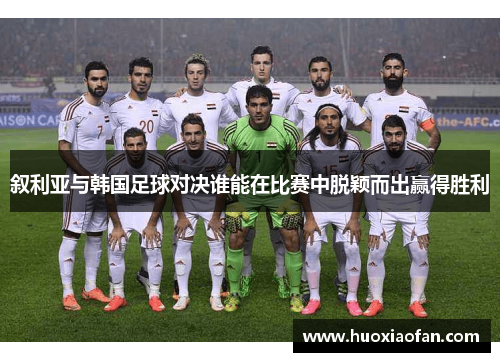 叙利亚与韩国足球对决谁能在比赛中脱颖而出赢得胜利