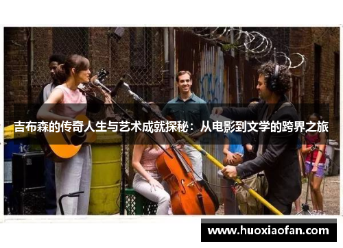 吉布森的传奇人生与艺术成就探秘：从电影到文学的跨界之旅