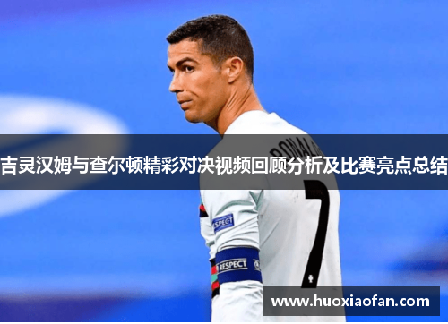 吉灵汉姆与查尔顿精彩对决视频回顾分析及比赛亮点总结