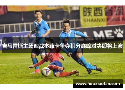 吉马雷斯主场迎战本菲卡争夺积分巅峰对决即将上演