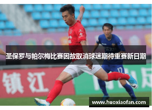 圣保罗与帕尔梅比赛因故取消球迷期待重赛新日期