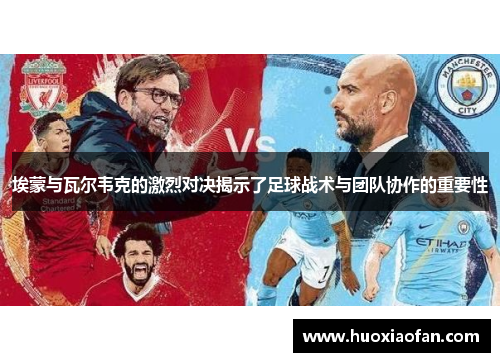 埃蒙与瓦尔韦克的激烈对决揭示了足球战术与团队协作的重要性