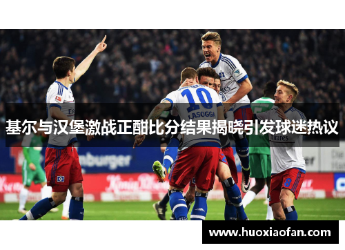 基尔与汉堡激战正酣比分结果揭晓引发球迷热议