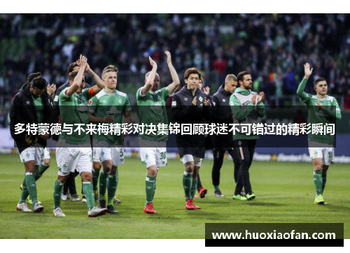多特蒙德与不来梅精彩对决集锦回顾球迷不可错过的精彩瞬间