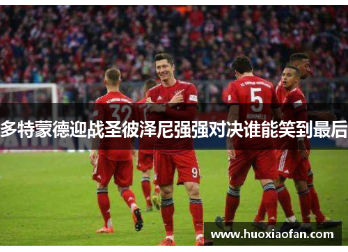 多特蒙德迎战圣彼泽尼强强对决谁能笑到最后