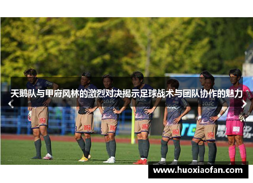 天鹅队与甲府风林的激烈对决揭示足球战术与团队协作的魅力