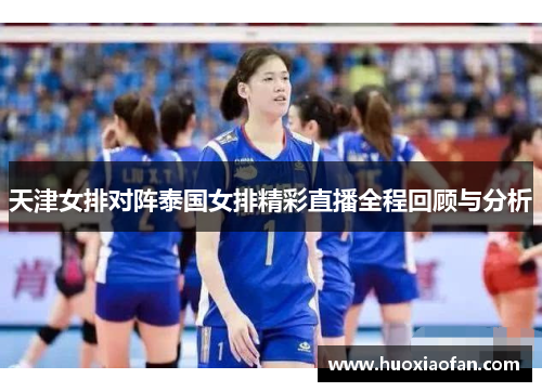 天津女排对阵泰国女排精彩直播全程回顾与分析