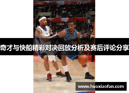 奇才与快船精彩对决回放分析及赛后评论分享