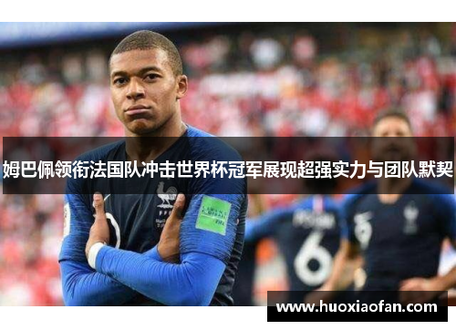 姆巴佩领衔法国队冲击世界杯冠军展现超强实力与团队默契