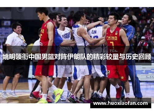 姚明领衔中国男篮对阵伊朗队的精彩较量与历史回顾