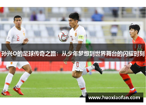 孙兴O的足球传奇之路：从少年梦想到世界舞台的闪耀时刻
