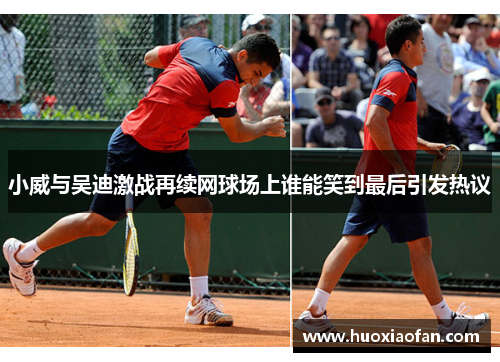小威与吴迪激战再续网球场上谁能笑到最后引发热议