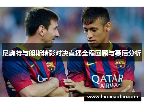 尼奥特与朗斯精彩对决直播全程回顾与赛后分析