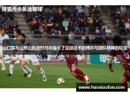 山口雷与山形山的激烈对决揭示了足球战术的博弈与团队精神的较量
