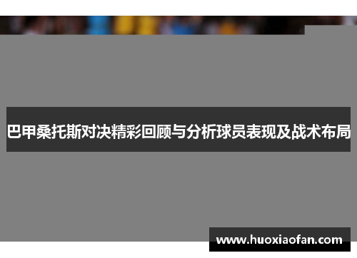 巴甲桑托斯对决精彩回顾与分析球员表现及战术布局