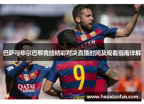 巴萨与毕尔巴鄂竞技精彩对决直播时间及观看指南详解