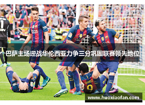 巴萨主场迎战华伦西亚力争三分巩固联赛领先地位