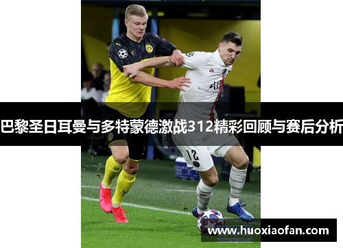 巴黎圣日耳曼与多特蒙德激战312精彩回顾与赛后分析