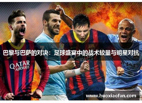 巴黎与巴萨的对决：足球盛宴中的战术较量与明星对抗