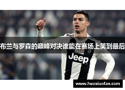 布兰与罗森的巅峰对决谁能在赛场上笑到最后