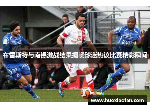 布雷斯特与南锡激战结果揭晓球迷热议比赛精彩瞬间