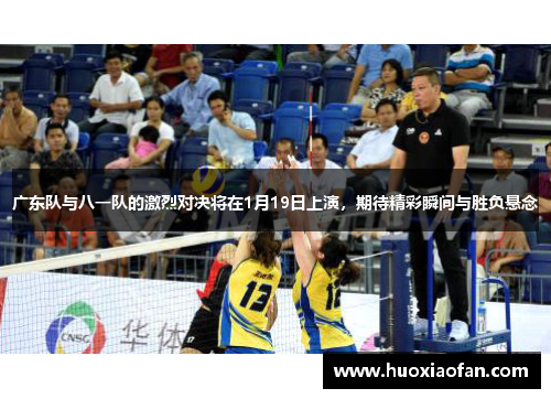 广东队与八一队的激烈对决将在1月19日上演，期待精彩瞬间与胜负悬念