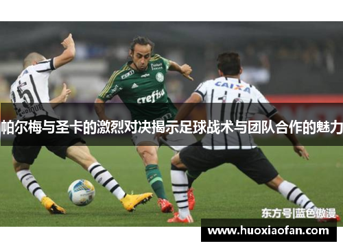 帕尔梅与圣卡的激烈对决揭示足球战术与团队合作的魅力