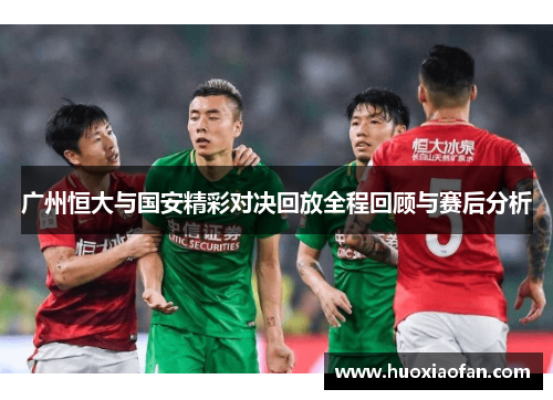 广州恒大与国安精彩对决回放全程回顾与赛后分析