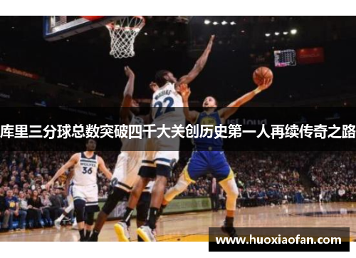 库里三分球总数突破四千大关创历史第一人再续传奇之路