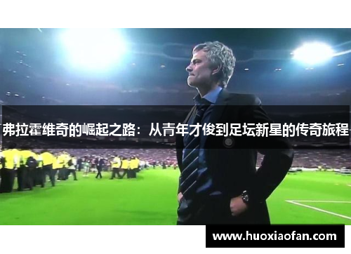 弗拉霍维奇的崛起之路：从青年才俊到足坛新星的传奇旅程