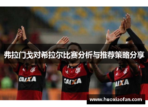 弗拉门戈对希拉尔比赛分析与推荐策略分享