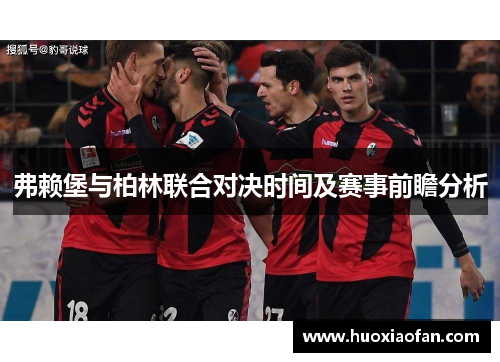 弗赖堡与柏林联合对决时间及赛事前瞻分析