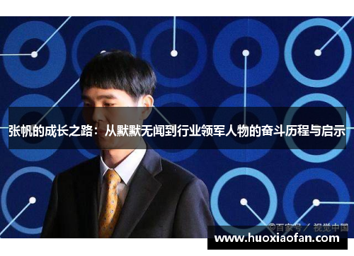 张帆的成长之路：从默默无闻到行业领军人物的奋斗历程与启示