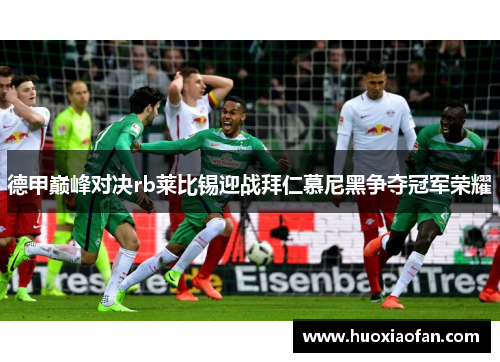 德甲巅峰对决rb莱比锡迎战拜仁慕尼黑争夺冠军荣耀