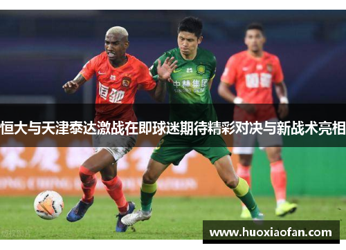 恒大与天津泰达激战在即球迷期待精彩对决与新战术亮相